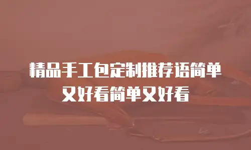 精品手工包定制推荐语简单又好看简单又好看