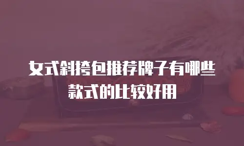女式斜挎包推荐牌子有哪些款式的比较好用
