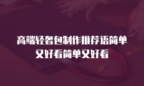 高端轻奢包制作推荐语简单又好看简单又好看