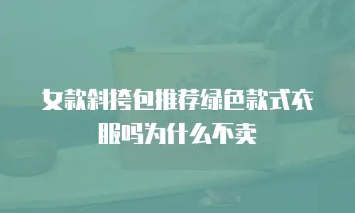 女款斜挎包推荐绿色款式衣服吗为什么不卖