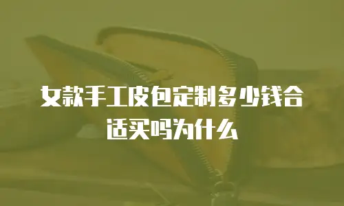 女款手工皮包定制多少钱合适买吗为什么
