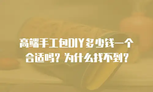 高端手工包DIY多少钱一个合适吗？为什么找不到？