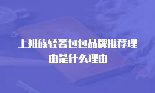 上班族轻奢包包品牌推荐理由是什么理由