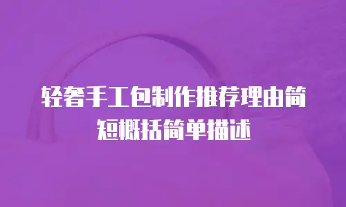 轻奢手工包制作推荐理由简短概括简单描述