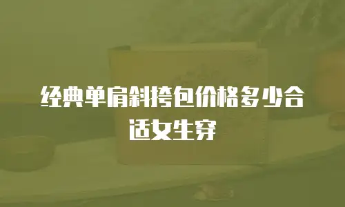 经典单肩斜挎包价格多少合适女生穿