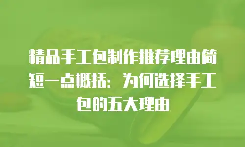 精品手工包制作推荐理由简短一点概括：为何选择手工包的五大理由