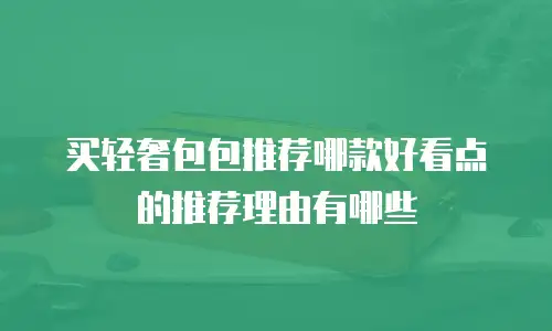 买轻奢包包推荐哪款好看点的推荐理由有哪些