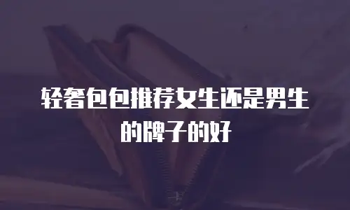 轻奢包包推荐女生还是男生的牌子的好