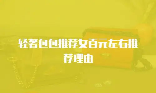 轻奢包包推荐女百元左右推荐理由