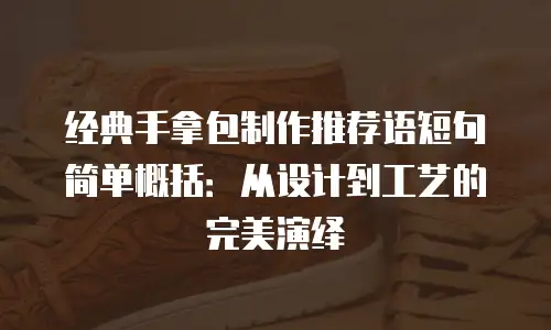经典手拿包制作推荐语短句简单概括：从设计到工艺的完美演绎