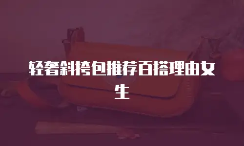 轻奢斜挎包推荐百搭理由女生