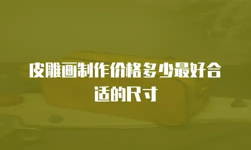 皮雕画制作价格多少最好合适的尺寸