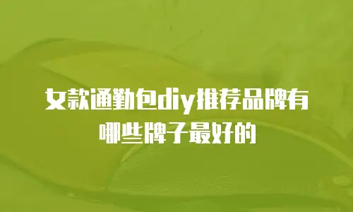 女款通勤包diy推荐品牌有哪些牌子最好的