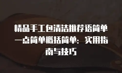 精品手工包清洁推荐语简单一点简单概括简单：实用指南与技巧