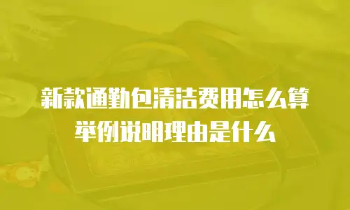 新款通勤包清洁费用怎么算举例说明理由是什么