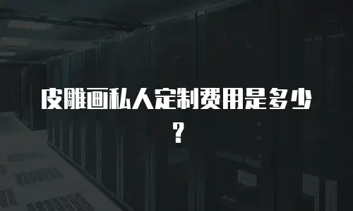 皮雕画私人定制费用是多少？