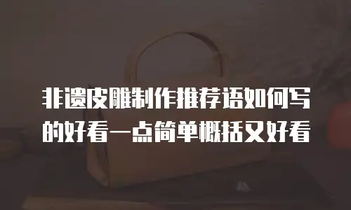 非遗皮雕制作推荐语如何写的好看一点简单概括又好看