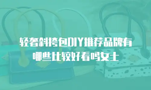轻奢斜挎包DIY推荐品牌有哪些比较好看吗女士