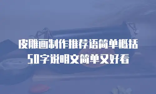 皮雕画制作推荐语简单概括50字说明文简单又好看