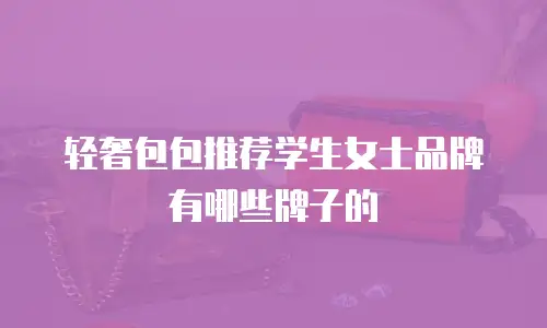 轻奢包包推荐学生女士品牌有哪些牌子的