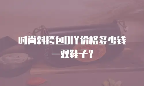 时尚斜挎包DIY价格多少钱一双鞋子？