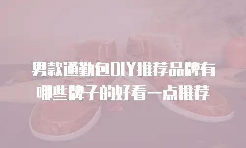 男款通勤包DIY推荐品牌有哪些牌子的好看一点推荐
