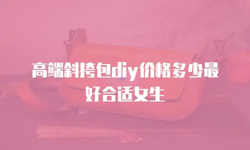 高端斜挎包diy价格多少最好合适女生