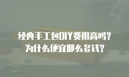 经典手工包DIY费用高吗？为什么便宜那么多钱？