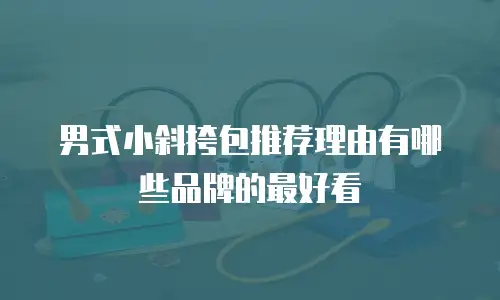 男式小斜挎包推荐理由有哪些品牌的最好看