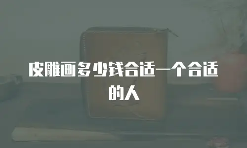 皮雕画多少钱合适一个合适的人