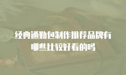 经典通勤包制作推荐品牌有哪些比较好看的吗
