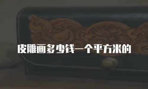 皮雕画多少钱一个平方米的