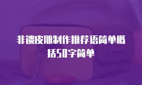 非遗皮雕制作推荐语简单概括50字简单