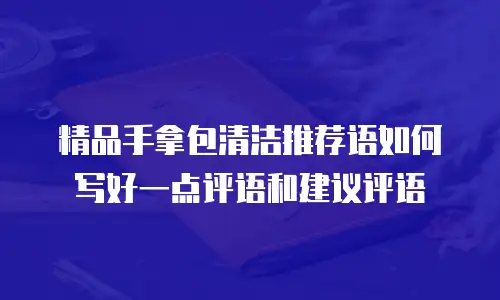 精品手拿包清洁推荐语如何写好一点评语和建议评语