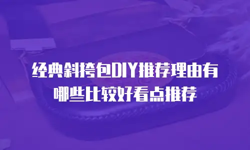 经典斜挎包DIY推荐理由有哪些比较好看点推荐