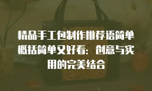 精品手工包制作推荐语简单概括简单又好看：创意与实用的完美结合