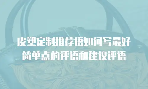 皮塑定制推荐语如何写最好简单点的评语和建议评语