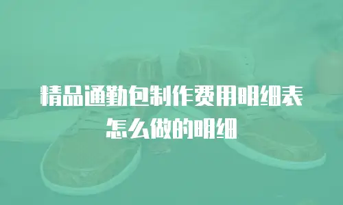 精品通勤包制作费用明细表怎么做的明细