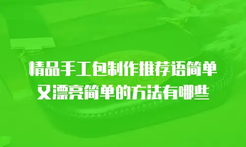 精品手工包制作推荐语简单又漂亮简单的方法有哪些