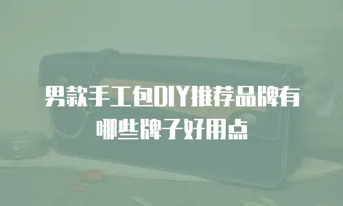 男款手工包DIY推荐品牌有哪些牌子好用点