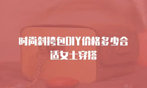 时尚斜挎包DIY价格多少合适女士穿搭