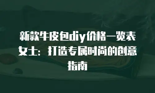 新款牛皮包diy价格一览表女士：打造专属时尚的创意指南
