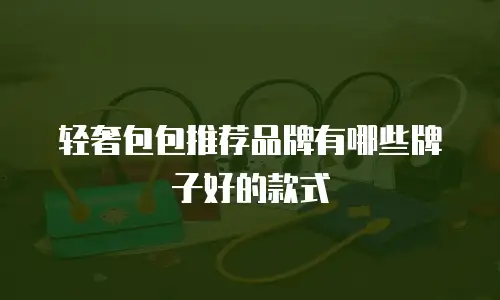 轻奢包包推荐品牌有哪些牌子好的款式
