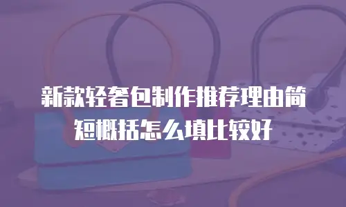 新款轻奢包制作推荐理由简短概括怎么填比较好