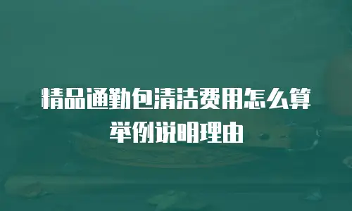 精品通勤包清洁费用怎么算举例说明理由