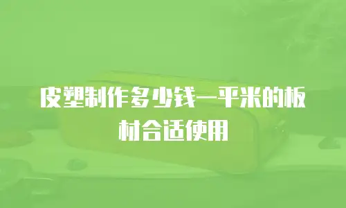 皮塑制作多少钱一平米的板材合适使用