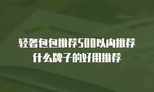 轻奢包包推荐500以内推荐什么牌子的好用推荐
