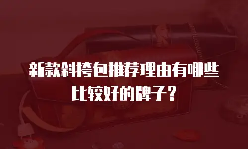 新款斜挎包推荐理由有哪些比较好的牌子？