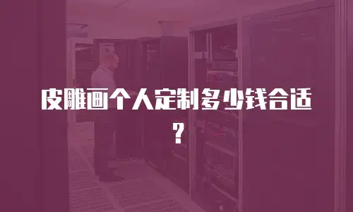 皮雕画个人定制多少钱合适？