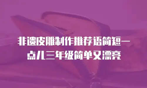 非遗皮雕制作推荐语简短一点儿三年级简单又漂亮